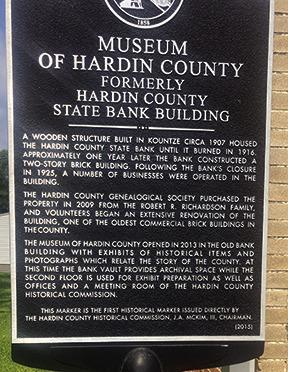This historical marker outside the Museum of Hardin County tells the history of the building. It was built in 1917 as a bank.The bank closed in 1925 and numerous businesses then were in the building.The Hardin County Genealogical Society purchased the building in 2009, and after volunteers renovated the building it was opened in 2013 by the Hardin County Historical Commission as a museum.